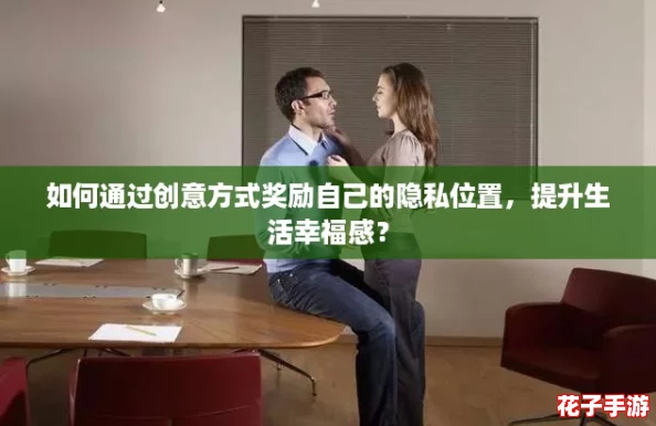如何通过创意方式奖励自己的隐私位置，提升生活幸福感？