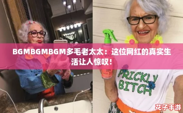 BGMBGMBGM多毛老太太：这位网红的真实生活让人惊叹！