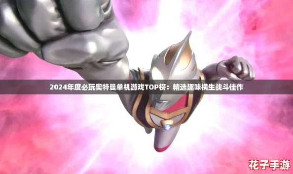 2024年度必玩奥特曼单机游戏TOP榜：精选趣味横生战斗佳作