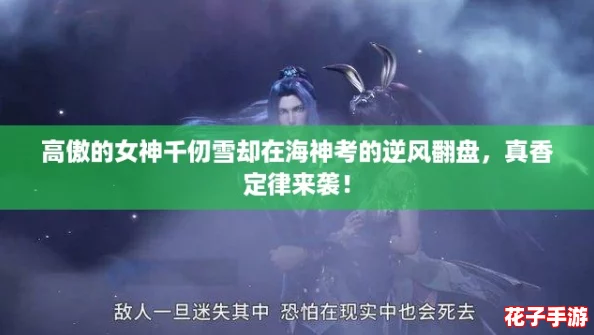 高傲的女神千仞雪却在海神考的逆风翻盘，真香定律来袭！
