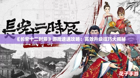 《长安十二时辰》游戏速通攻略：高效升级技巧大揭秘