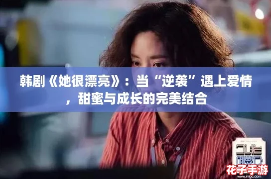 韩剧《她很漂亮》：当“逆袭”遇上爱情，甜蜜与成长的完美结合