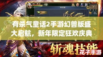 有杀气童话2手游幻兽版盛大启航，新年限定狂欢庆典福利满载来袭！