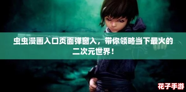 虫虫漫画入口页面弹窗入，带你领略当下最火的二次元世界！
