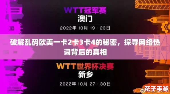 破解乱码欧美一卡2卡3卡4的秘密，探寻网络热词背后的真相