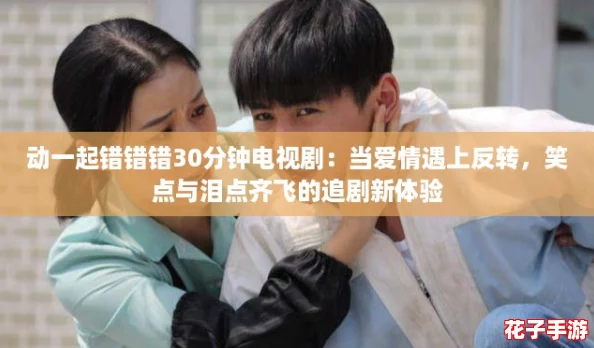 动一起错错错30分钟电视剧：当爱情遇上反转，笑点与泪点齐飞的追剧新体验