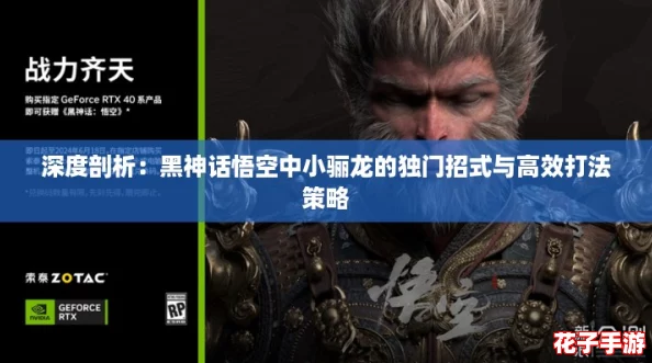 深度剖析：黑神话悟空中小骊龙的独门招式与高效打法策略