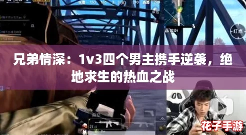 兄弟情深：1v3四个男主携手逆袭，绝地求生的热血之战