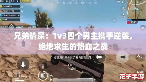 兄弟情深：1v3四个男主携手逆袭，绝地求生的热血之战