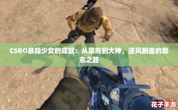 CSGO暴躁少女的成就：从菜鸟到大神，逆风翻盘的励志之路