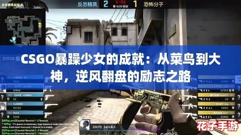 CSGO暴躁少女的成就：从菜鸟到大神，逆风翻盘的励志之路