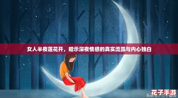 女人半夜莲花开,暗示深夜情感的真实流露与内心独白 女人半夜莲花开,暗示深夜情感的真实流露与内心独白