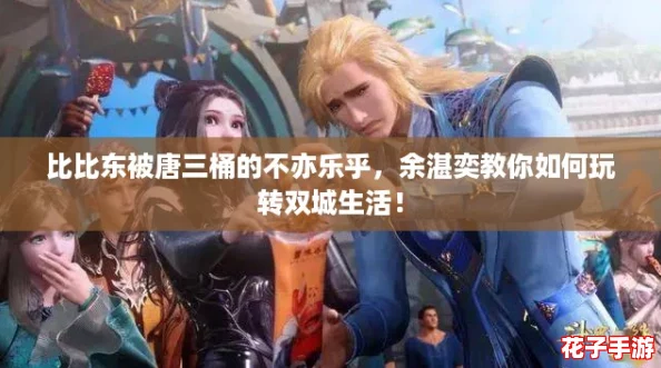比比东被唐三桶的不亦乐乎，余湛奕教你如何玩转双城生活！
