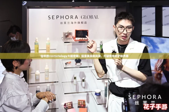 仙林踪cosmetology大陆官网：探索美丽新风潮，打破传统的护肤界限