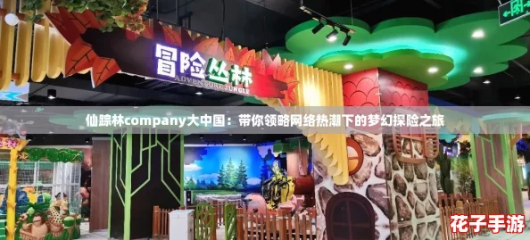 仙踪林company大中国：带你领略网络热潮下的梦幻探险之旅