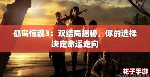 孤岛惊魂3：双结局揭秘，你的选择决定命运走向