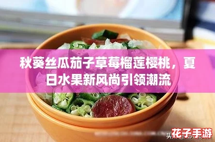 秋葵丝瓜茄子草莓榴莲樱桃，夏日水果新风尚引领潮流