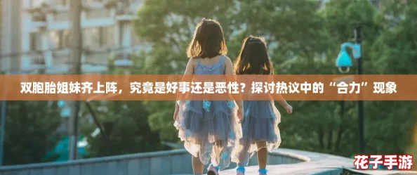 双胞胎姐妹齐上阵，究竟是好事还是恶性？探讨热议中的“合力”现象