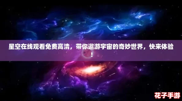 星空在线观看免费高清，带你遨游宇宙的奇妙世界，快来体验！