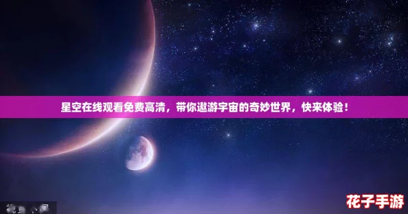 星空在线观看免费高清，带你遨游宇宙的奇妙世界，快来体验！