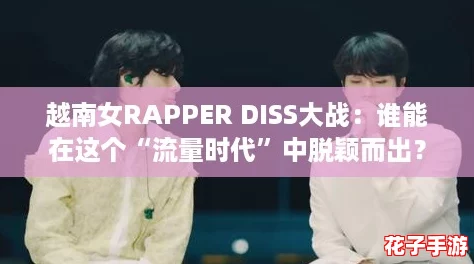 越南女RAPPER DISS大战：谁能在这个“流量时代”中脱颖而出？