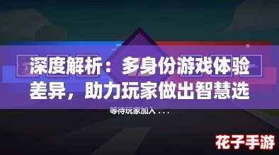 深度解析：多身份游戏体验差异，助力玩家做出智慧选择策略