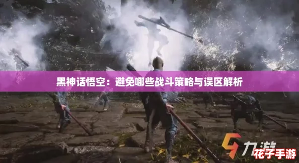 黑神话悟空：避免哪些战斗策略与误区解析