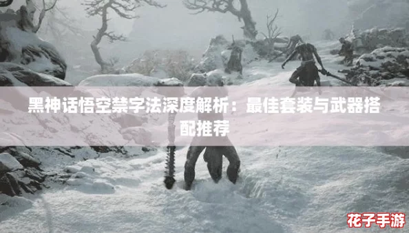 黑神话悟空禁字法深度解析：最佳套装与武器搭配推荐