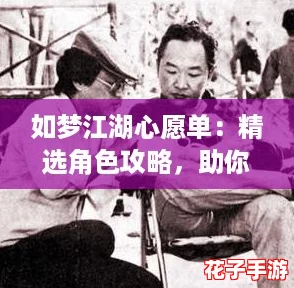 如梦江湖心愿单:精选角色攻略,助你圆梦武侠之旅 如梦江湖心愿单:精选角色攻略,助你圆梦武侠之旅