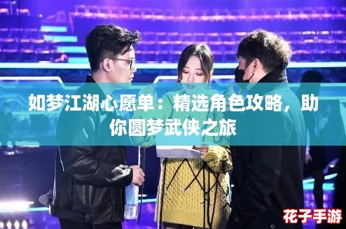 如梦江湖心愿单:精选角色攻略,助你圆梦武侠之旅 如梦江湖心愿单:精选角色攻略,助你圆梦武侠之旅