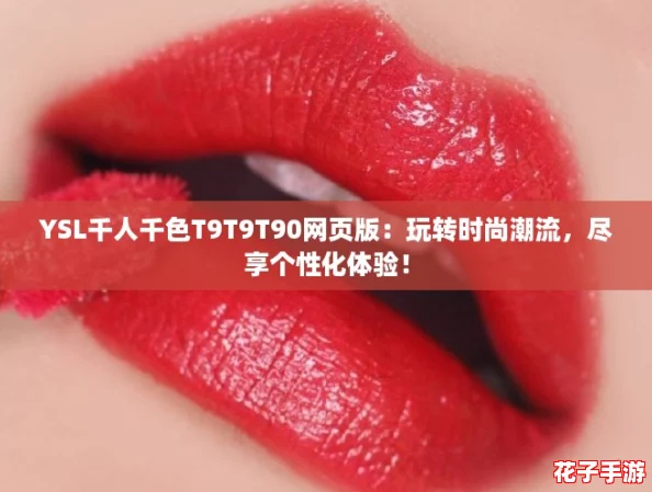 YSL千人千色T9T9T90网页版：玩转时尚潮流，尽享个性化体验！