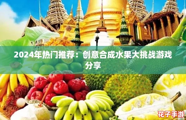 2024年热门推荐：创意合成水果大挑战游戏分享