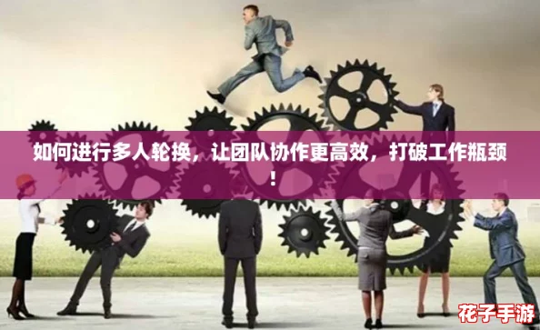 如何进行多人轮换，让团队协作更高效，打破工作瓶颈！
