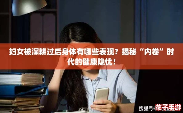 妇女被深耕过后身体有哪些表现?揭秘“内卷”时代的健康隐忧! 妇女被深耕过后身体有哪些表现?揭秘“内卷”时代的健康隐忧!