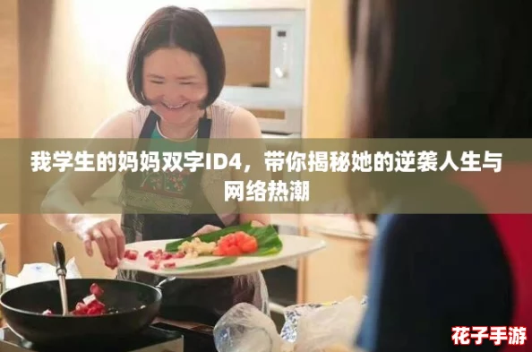 我学生的妈妈双字ID4，带你揭秘她的逆袭人生与网络热潮