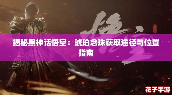 揭秘黑神话悟空：琥珀念珠获取途径与位置指南
