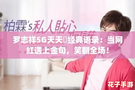 罗志祥5G天天奭经典语录：当网红遇上金句，笑翻全场！