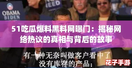 51吃瓜爆料黑料网曝门:揭秘网络热议的真相与背后的故事 51吃瓜爆料黑料网曝门:揭秘网络热议的真相与背后的故事