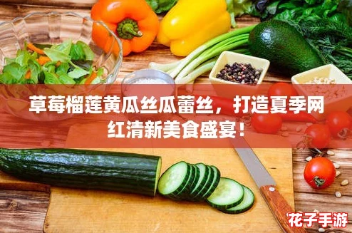 草莓榴莲黄瓜丝瓜蕾丝，打造夏季网红清新美食盛宴！
