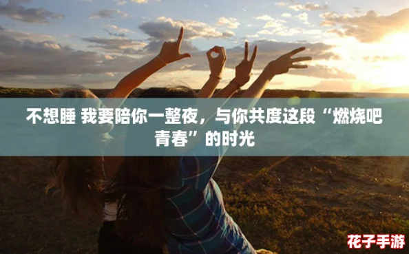 不想睡 我要陪你一整夜，与你共度这段“燃烧吧青春”的时光