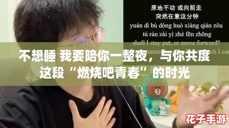 不想睡 我要陪你一整夜，与你共度这段“燃烧吧青春”的时光