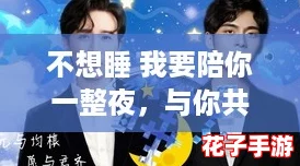 不想睡 我要陪你一整夜，与你共度这段“燃烧吧青春”的时光