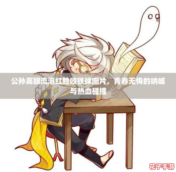 公孙离眼流泪红脸咬铁球图片,青春无悔的呐喊与热血碰撞 公孙离眼流泪红脸咬铁球图片,青春无悔的呐喊与热血碰撞