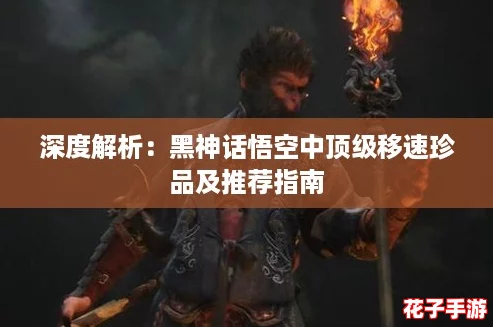深度解析：黑神话悟空中顶级移速珍品及推荐指南