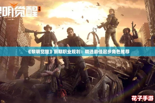 《黎明觉醒》前期职业规划：精选最佳起步角色推荐