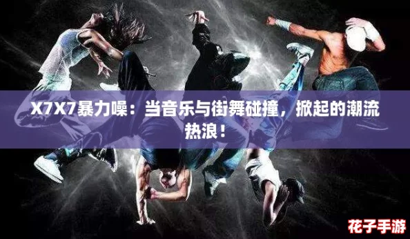 X7X7暴力噪:当音乐与街舞碰撞,掀起的潮流热浪! X7X7暴力噪:当音乐与街舞碰撞,掀起的潮流热浪!
