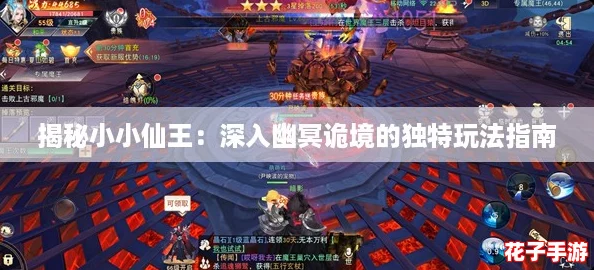 揭秘小小仙王：深入幽冥诡境的独特玩法指南