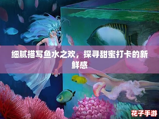 细腻描写鱼水之欢，探寻甜蜜打卡的新鲜感