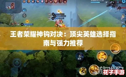 王者荣耀神钩对决：顶尖英雄选择指南与强力推荐