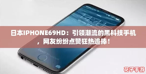 日本IPHONE69HD：引领潮流的黑科技手机，网友纷纷点赞狂热追捧！